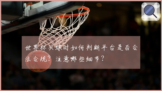 世界杯买球时如何判断平台是否合法合规？注意哪些细节？