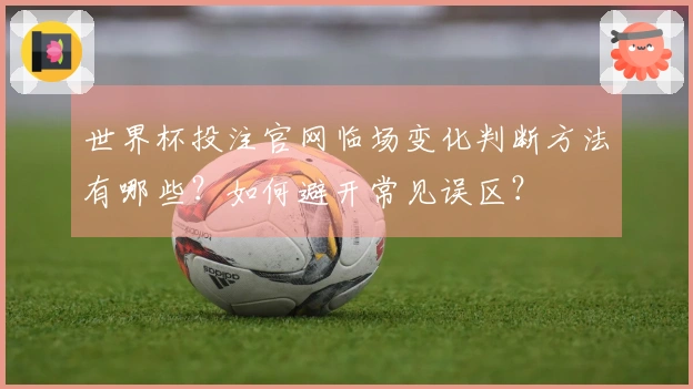 世界杯投注官网临场变化判断方法有哪些？如何避开常见误区？