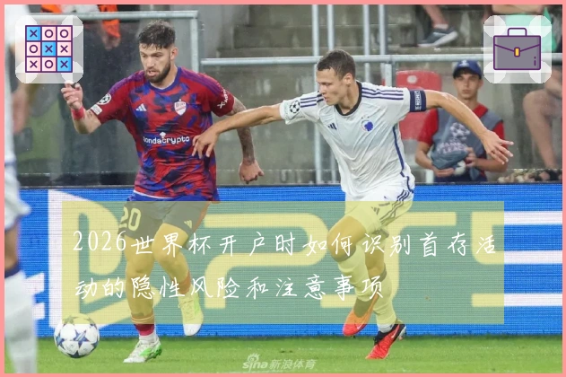 2026世界杯开户时如何识别首存活动的隐性风险和注意事项