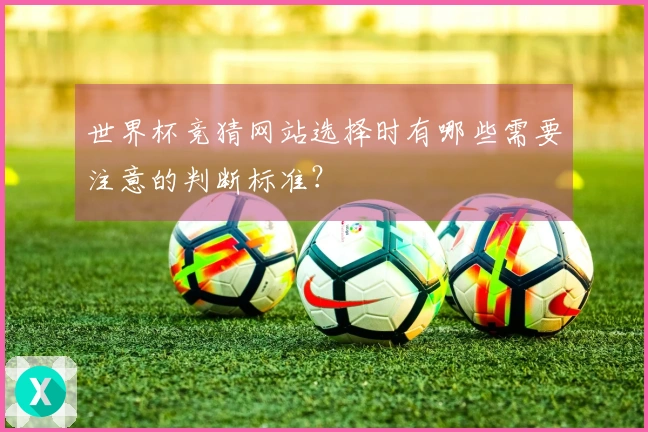 世界杯竞猜网站选择时有哪些需要注意的判断标准？