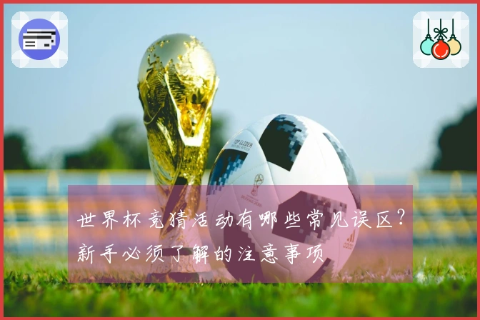 世界杯竞猜活动有哪些常见误区?新手必须了解的注意事项