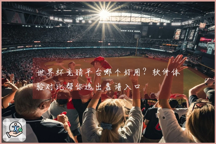 世界杯竞猜平台哪个好用?软件体验对比帮你选出靠谱入口