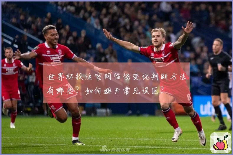 世界杯投注官网临场变化判断方法有哪些？如何避开常见误区？
