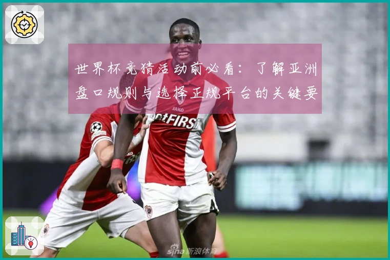 世界杯竞猜活动前必看：了解亚洲盘口规则与选择正规平台的关键要点