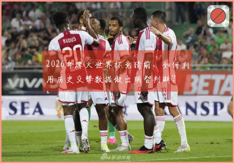 2026年烽火世界杯竞猜前，如何利用历史交锋数据做出明智判断？