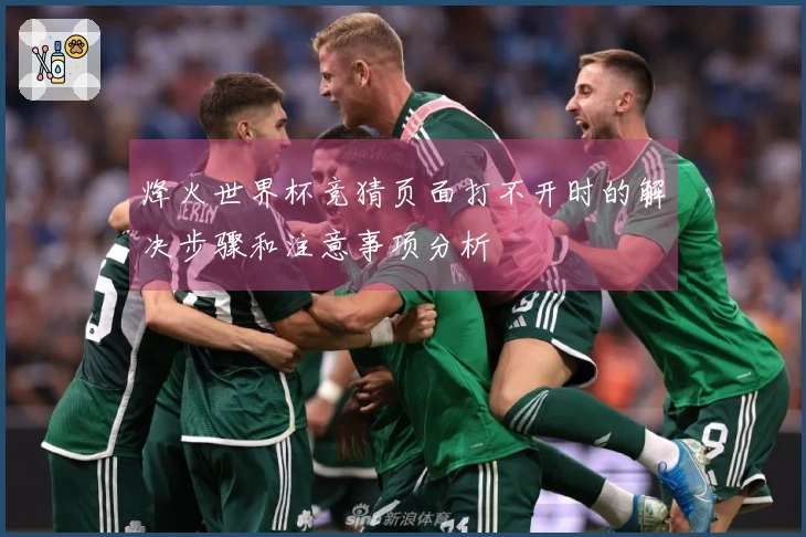 烽火世界杯竞猜页面打不开时的解决步骤和注意事项分析