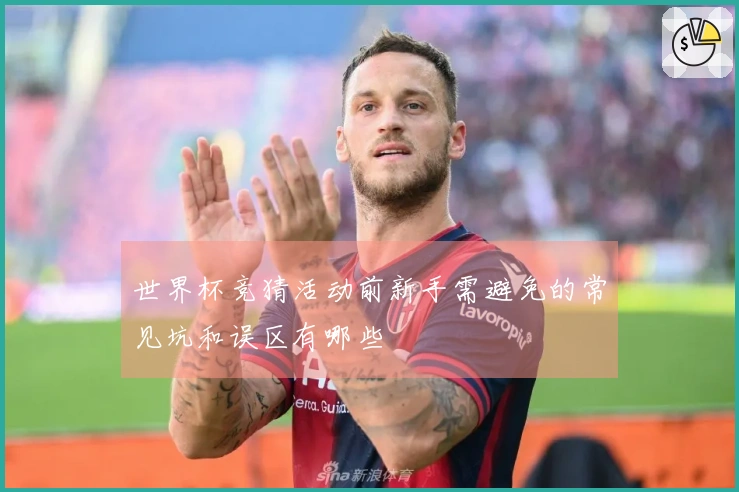 世界杯竞猜活动前新手需避免的常见坑和误区有哪些