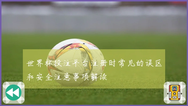 世界杯投注平台注册时常见的误区和安全注意事项解读