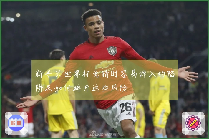 新手买世界杯竞猜时容易掉入的陷阱及如何避开这些风险
