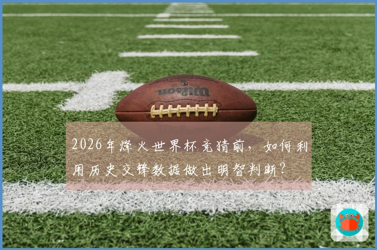 2026年烽火世界杯竞猜前，如何利用历史交锋数据做出明智判断？