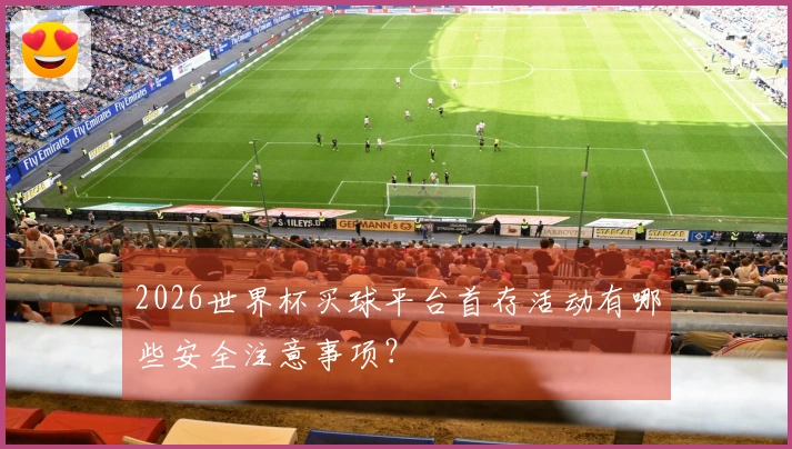2026世界杯买球平台首存活动有哪些安全注意事项?