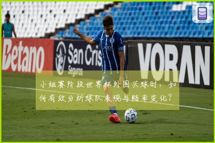 小组赛阶段世界杯外围买球时，如何有效分析球队表现与赔率变化？
