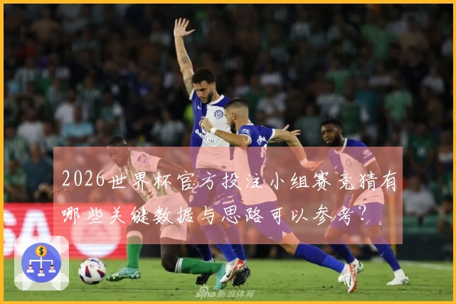 2026世界杯官方投注小组赛竞猜有哪些关键数据与思路可以参考？