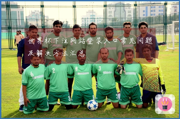 世界杯下注网站登录入口常见问题及解决方法汇总