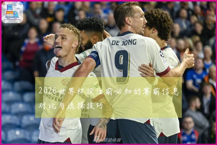 2026世界杯投注前必知的赛前信息对比与选择技巧