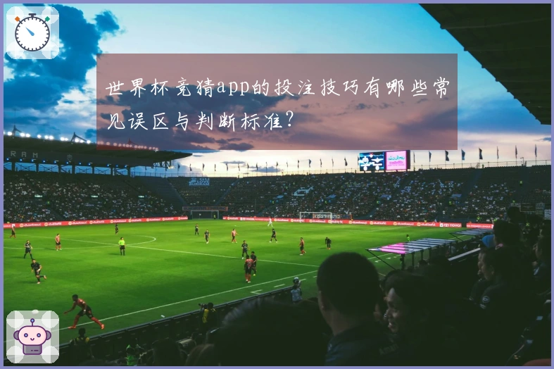 世界杯竞猜app的投注技巧有哪些常见误区与判断标准？
