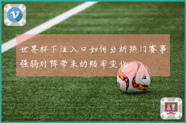 世界杯下注入口如何分析热门赛事强弱对阵带来的赔率变化