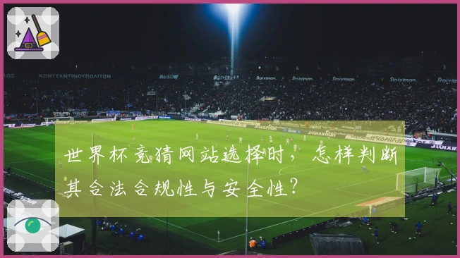 世界杯竞猜网站选择时，怎样判断其合法合规性与安全性？