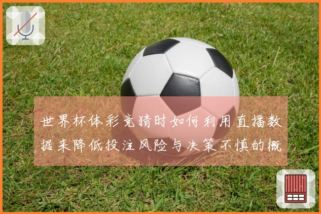 世界杯体彩竞猜时如何利用直播数据来降低投注风险与决策不慎的概率